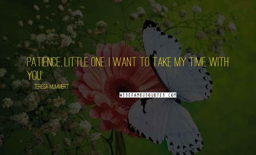 Teresa Mummert Quotes: Patience, little one. I want to take my time with you.