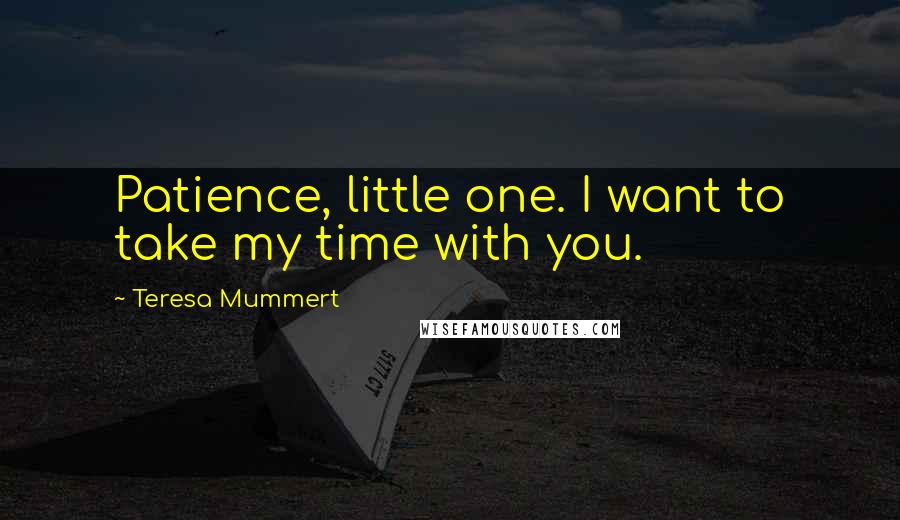 Teresa Mummert Quotes: Patience, little one. I want to take my time with you.