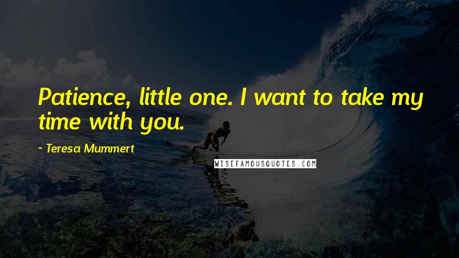 Teresa Mummert Quotes: Patience, little one. I want to take my time with you.