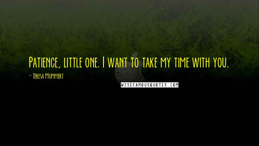 Teresa Mummert Quotes: Patience, little one. I want to take my time with you.