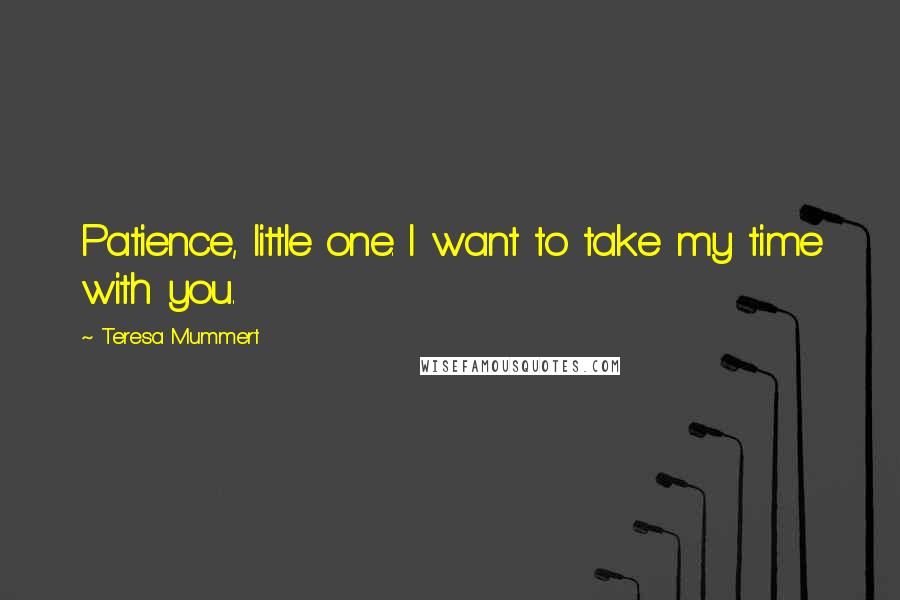 Teresa Mummert Quotes: Patience, little one. I want to take my time with you.