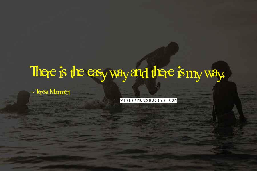 Teresa Mummert Quotes: There is the easy way and there is my way.