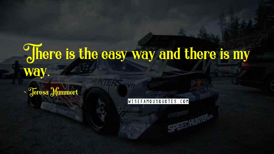 Teresa Mummert Quotes: There is the easy way and there is my way.