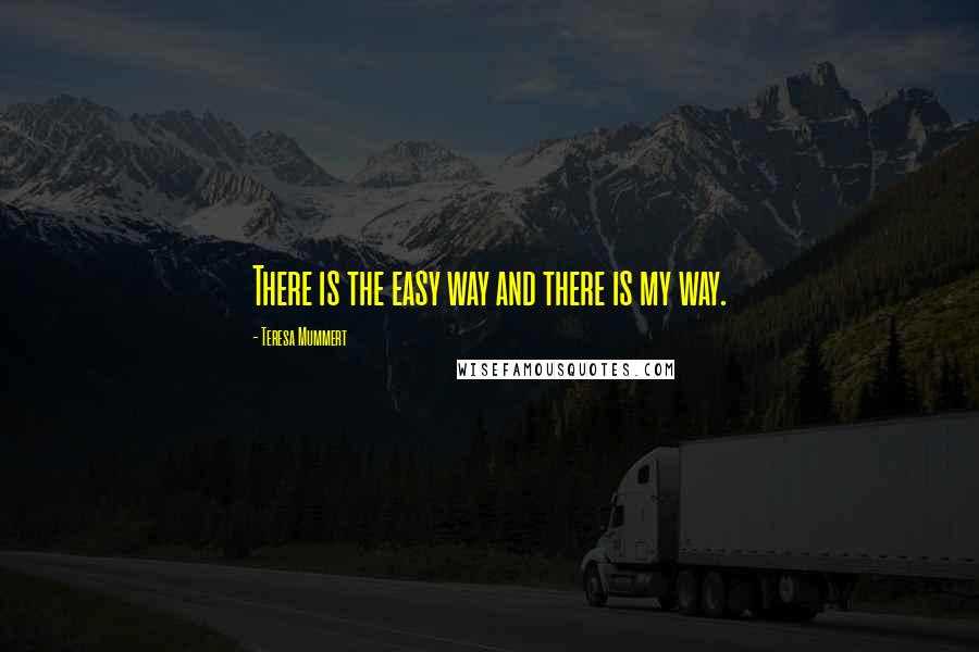 Teresa Mummert Quotes: There is the easy way and there is my way.