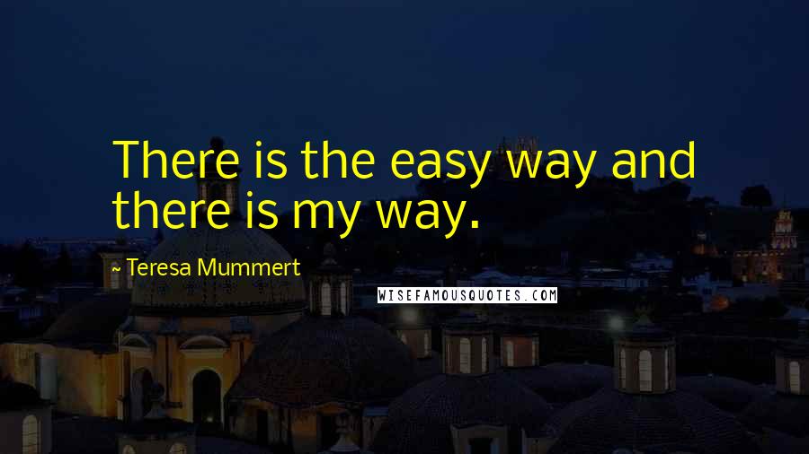 Teresa Mummert Quotes: There is the easy way and there is my way.