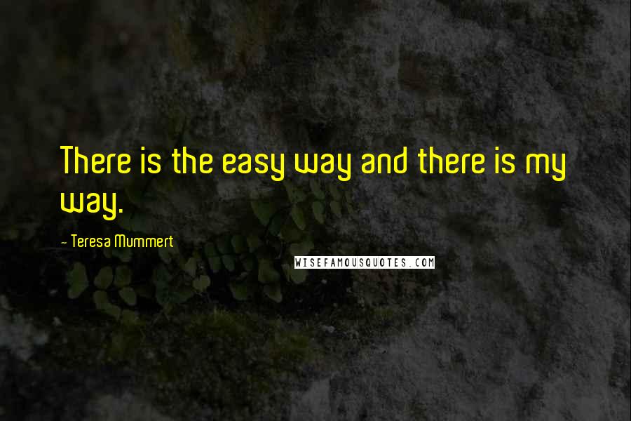Teresa Mummert Quotes: There is the easy way and there is my way.