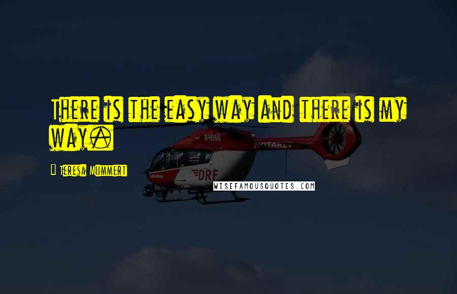 Teresa Mummert Quotes: There is the easy way and there is my way.