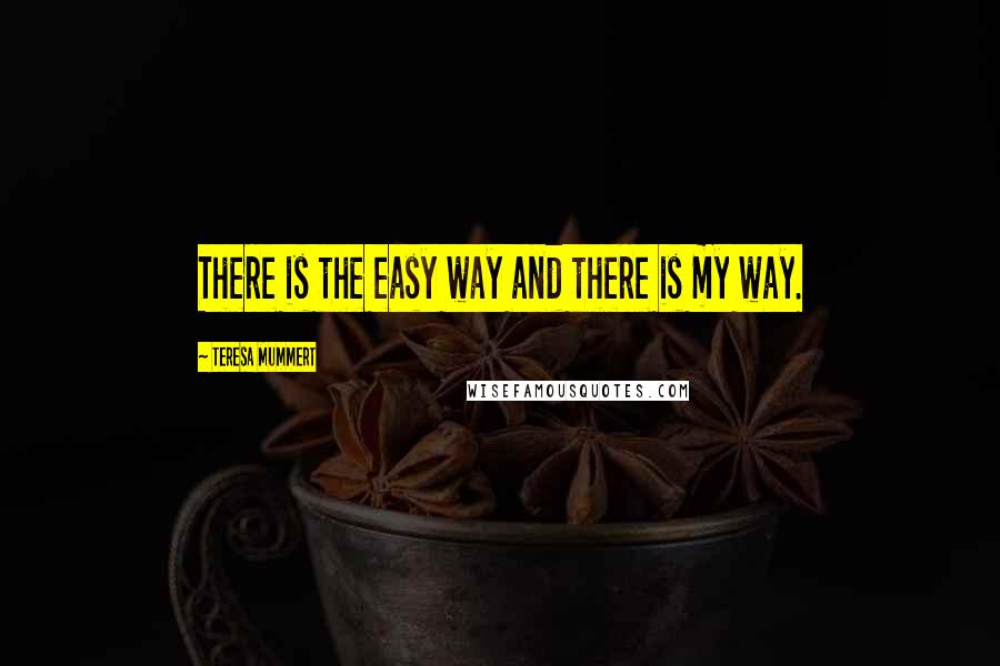 Teresa Mummert Quotes: There is the easy way and there is my way.