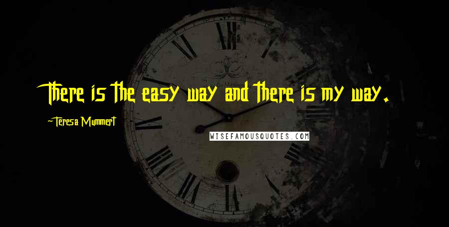 Teresa Mummert Quotes: There is the easy way and there is my way.