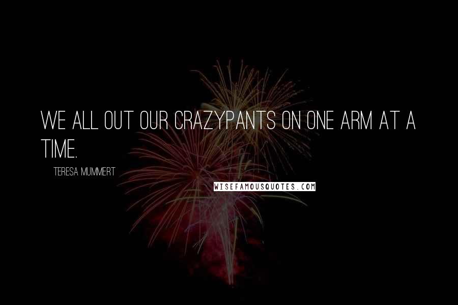 Teresa Mummert Quotes: We all out our crazypants on one arm at a time.