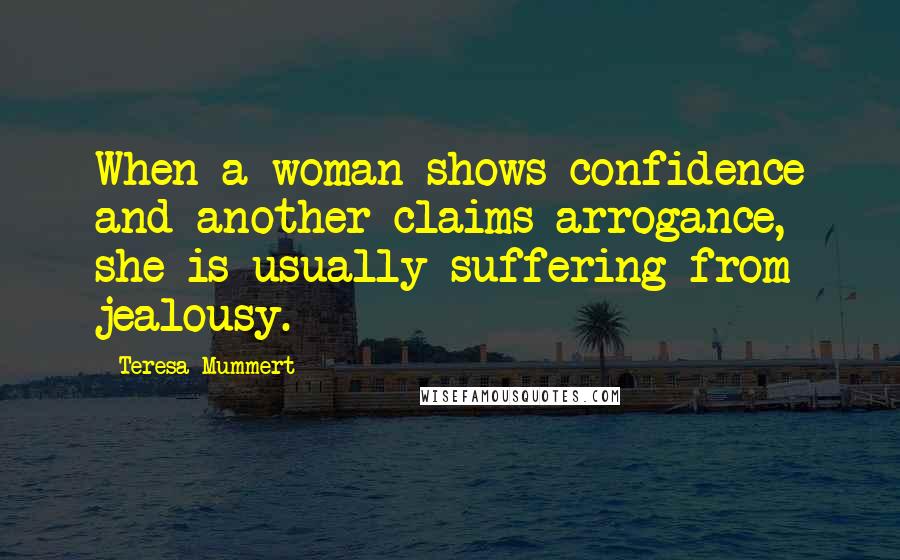 Teresa Mummert Quotes: When a woman shows confidence and another claims arrogance, she is usually suffering from jealousy.