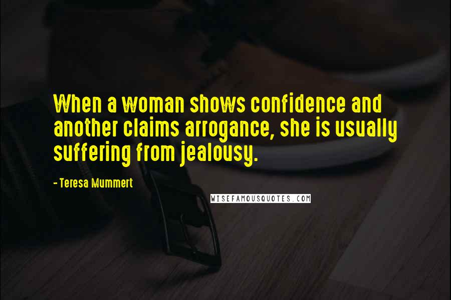 Teresa Mummert Quotes: When a woman shows confidence and another claims arrogance, she is usually suffering from jealousy.