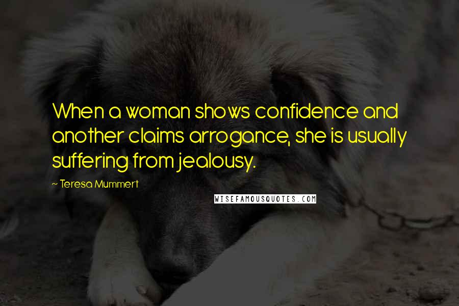 Teresa Mummert Quotes: When a woman shows confidence and another claims arrogance, she is usually suffering from jealousy.