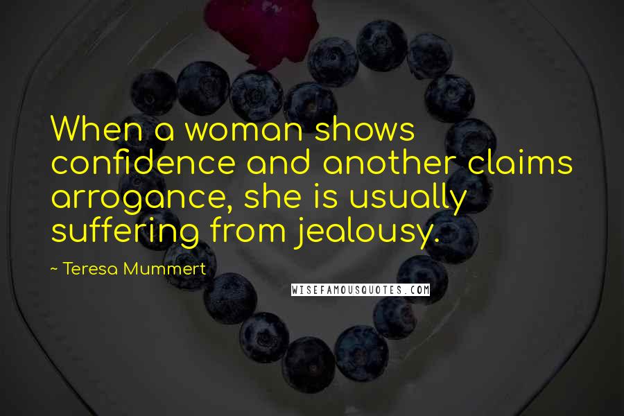 Teresa Mummert Quotes: When a woman shows confidence and another claims arrogance, she is usually suffering from jealousy.