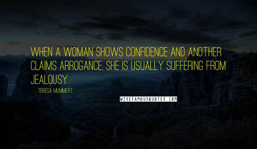 Teresa Mummert Quotes: When a woman shows confidence and another claims arrogance, she is usually suffering from jealousy.