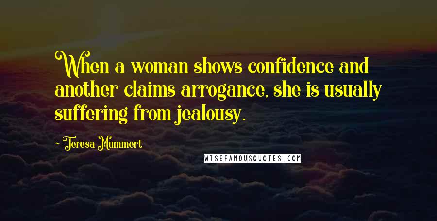 Teresa Mummert Quotes: When a woman shows confidence and another claims arrogance, she is usually suffering from jealousy.