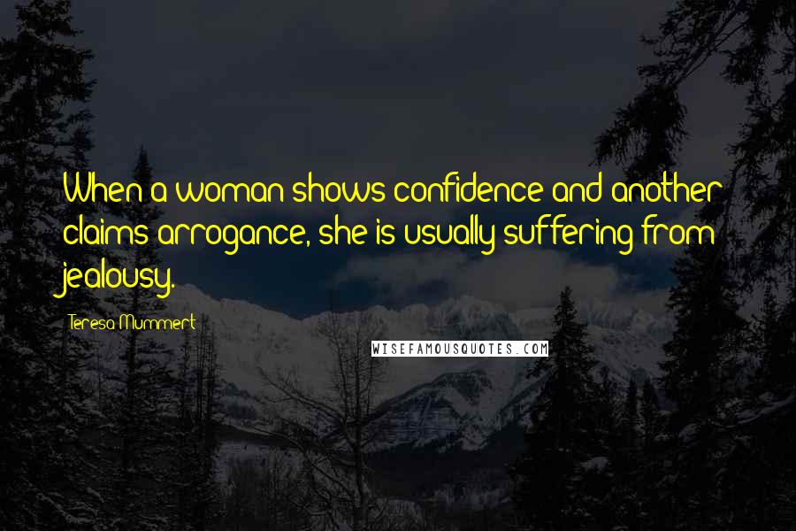 Teresa Mummert Quotes: When a woman shows confidence and another claims arrogance, she is usually suffering from jealousy.