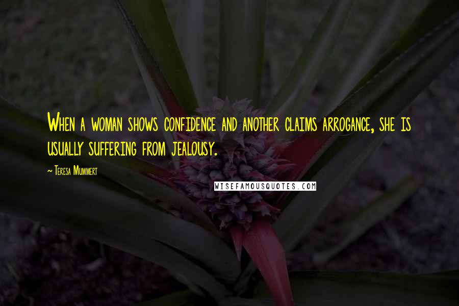 Teresa Mummert Quotes: When a woman shows confidence and another claims arrogance, she is usually suffering from jealousy.