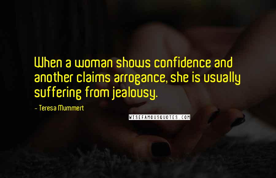 Teresa Mummert Quotes: When a woman shows confidence and another claims arrogance, she is usually suffering from jealousy.