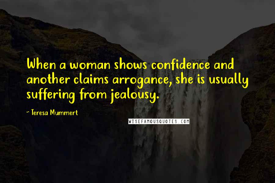 Teresa Mummert Quotes: When a woman shows confidence and another claims arrogance, she is usually suffering from jealousy.