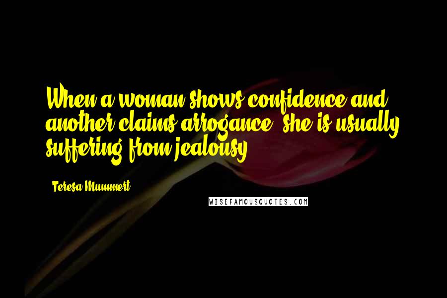 Teresa Mummert Quotes: When a woman shows confidence and another claims arrogance, she is usually suffering from jealousy.