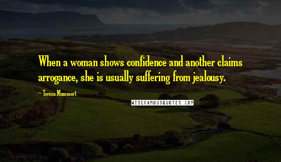 Teresa Mummert Quotes: When a woman shows confidence and another claims arrogance, she is usually suffering from jealousy.