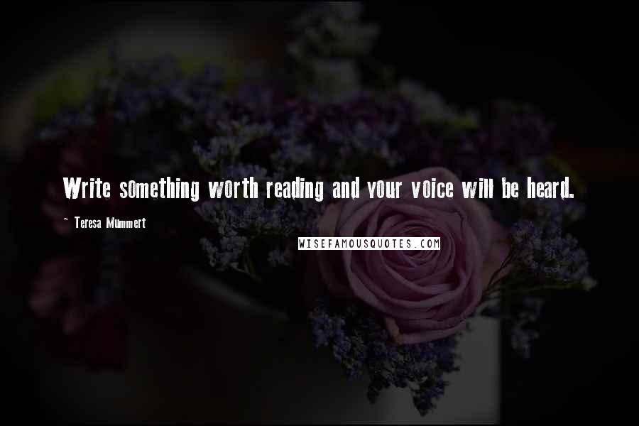 Teresa Mummert Quotes: Write something worth reading and your voice will be heard.