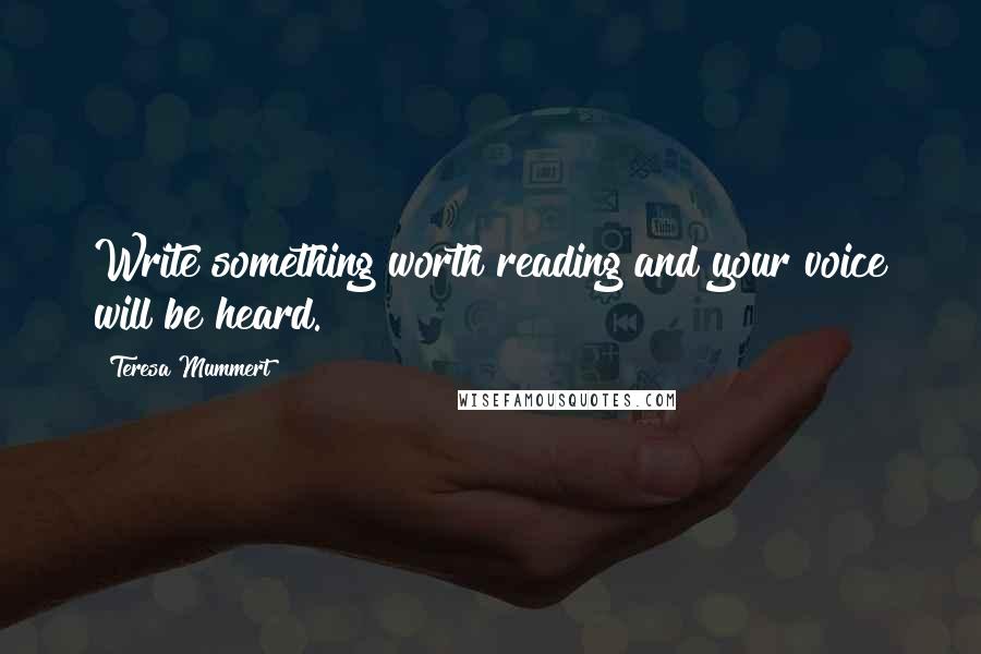 Teresa Mummert Quotes: Write something worth reading and your voice will be heard.