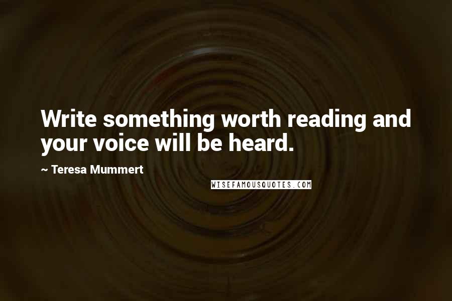 Teresa Mummert Quotes: Write something worth reading and your voice will be heard.