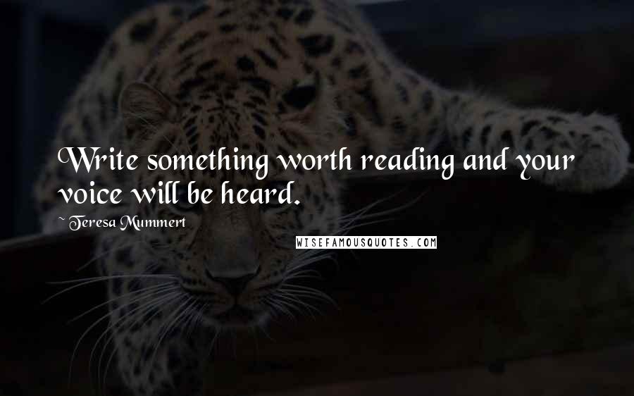 Teresa Mummert Quotes: Write something worth reading and your voice will be heard.