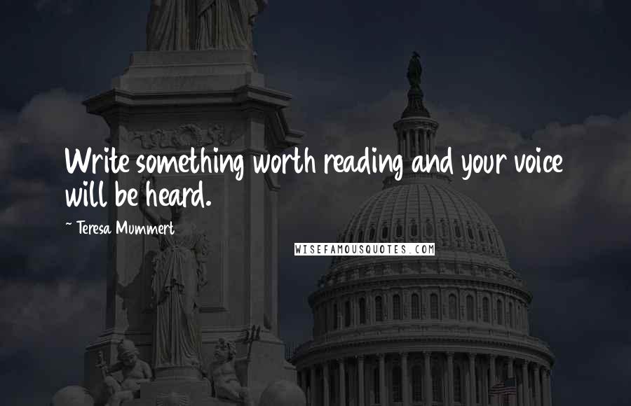 Teresa Mummert Quotes: Write something worth reading and your voice will be heard.