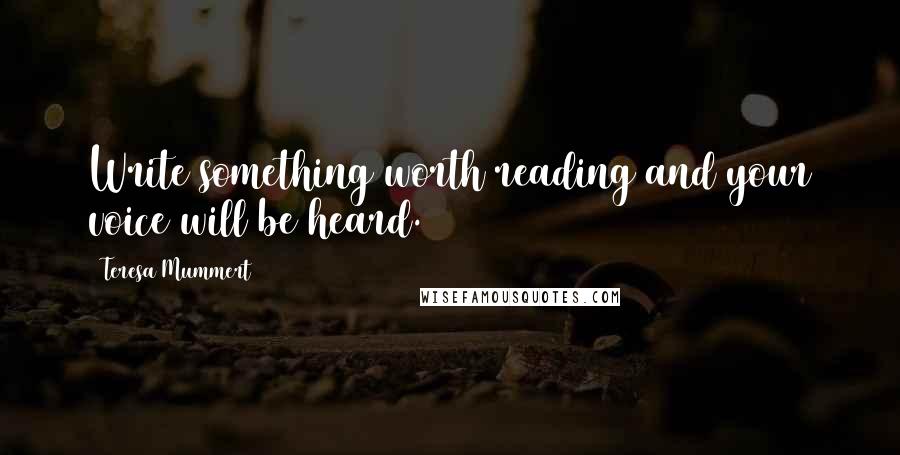 Teresa Mummert Quotes: Write something worth reading and your voice will be heard.