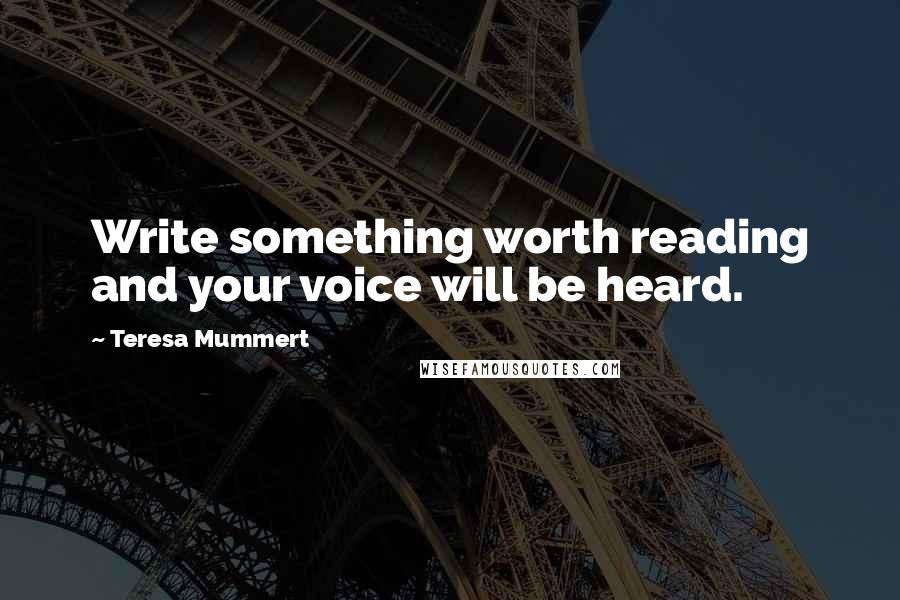 Teresa Mummert Quotes: Write something worth reading and your voice will be heard.