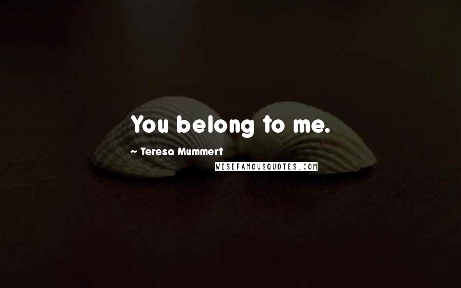 Teresa Mummert Quotes: You belong to me.