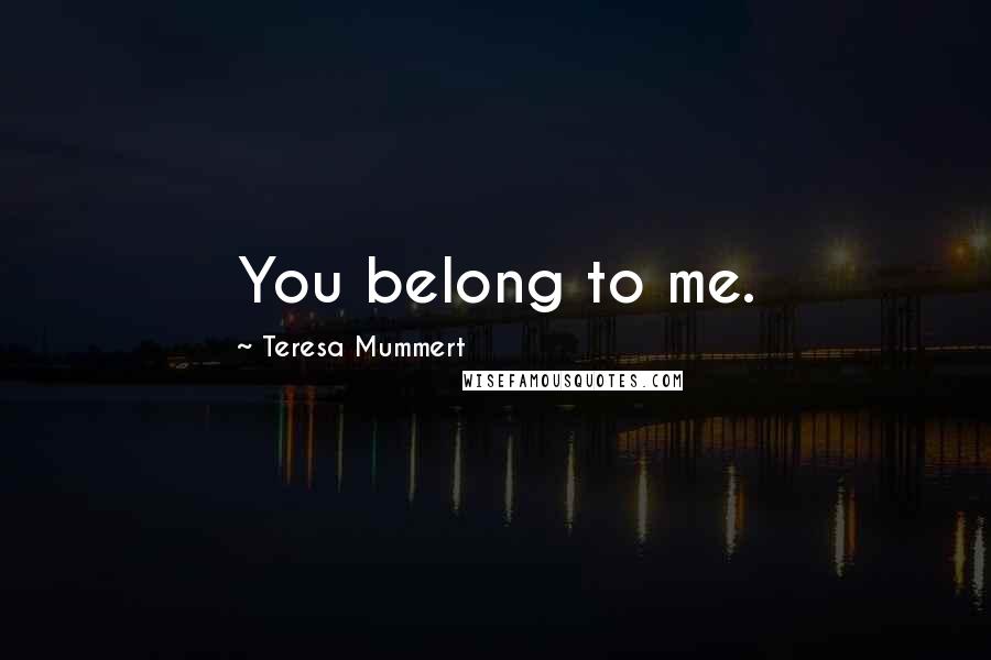 Teresa Mummert Quotes: You belong to me.
