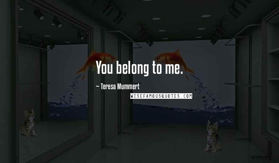 Teresa Mummert Quotes: You belong to me.