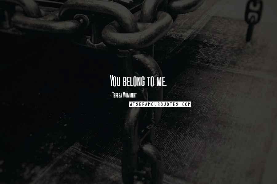 Teresa Mummert Quotes: You belong to me.