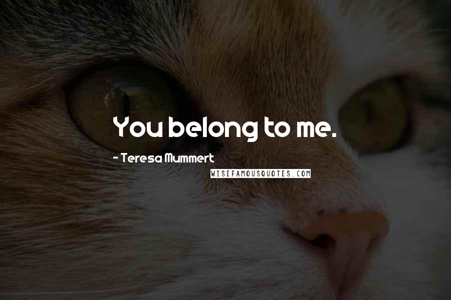 Teresa Mummert Quotes: You belong to me.