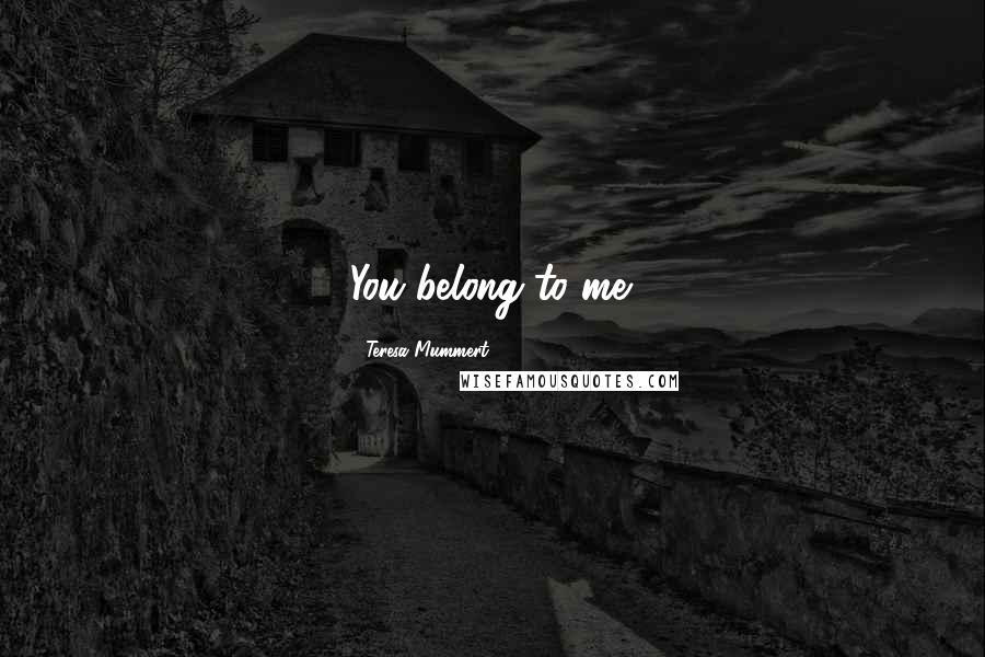 Teresa Mummert Quotes: You belong to me.