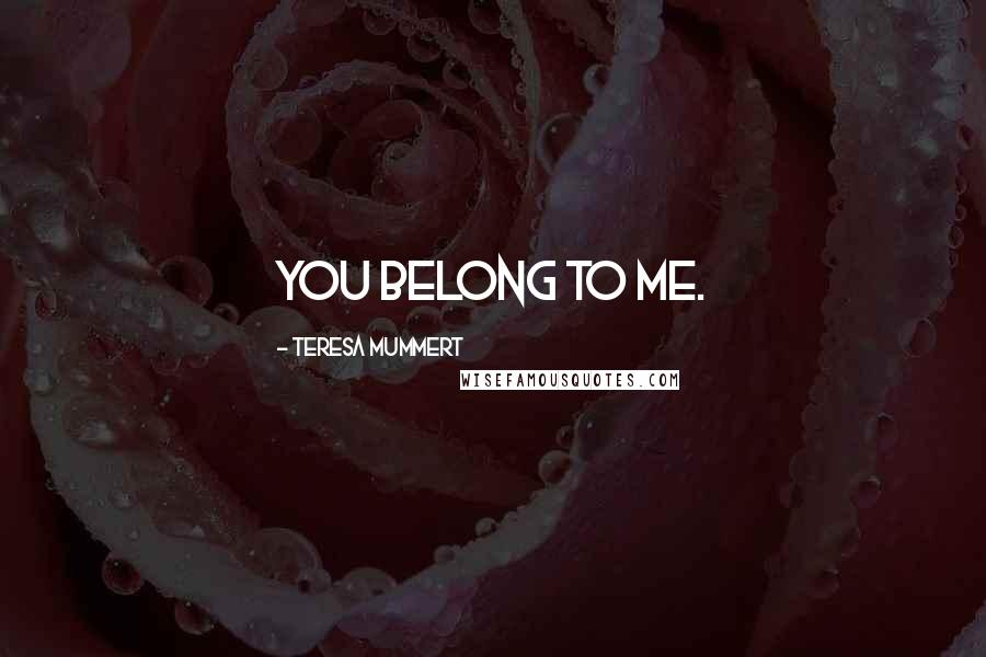 Teresa Mummert Quotes: You belong to me.