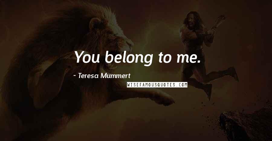 Teresa Mummert Quotes: You belong to me.