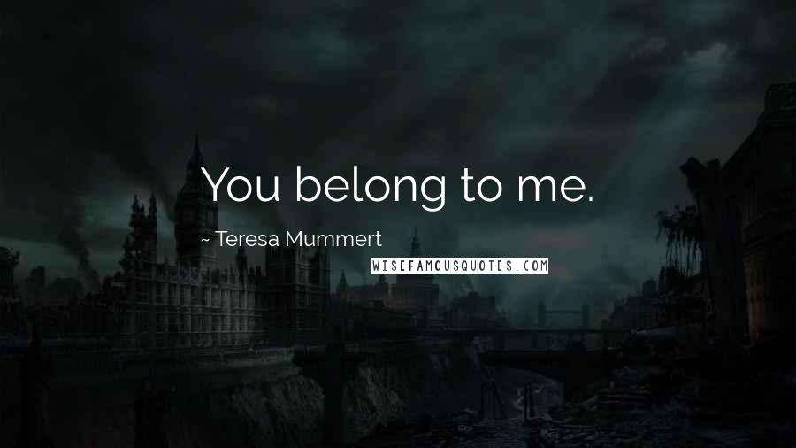 Teresa Mummert Quotes: You belong to me.