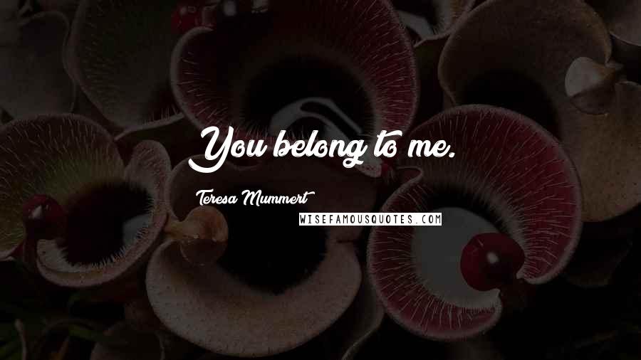 Teresa Mummert Quotes: You belong to me.