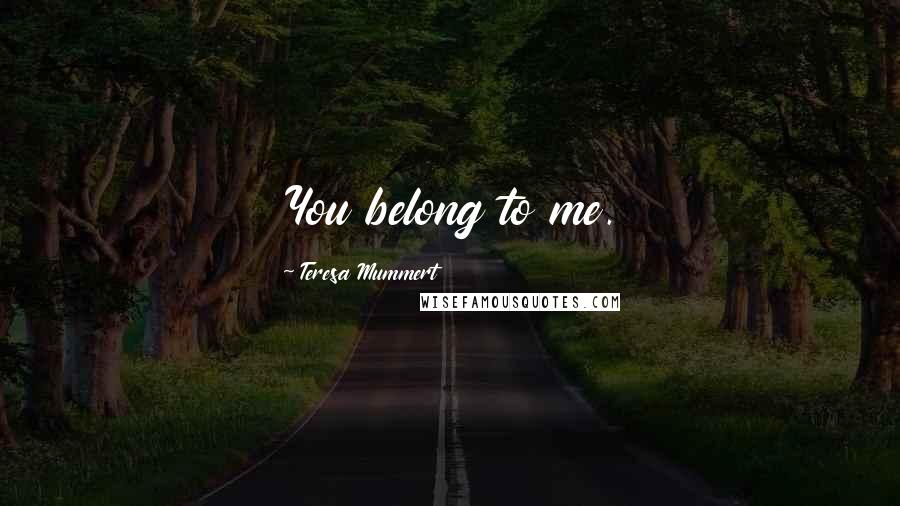 Teresa Mummert Quotes: You belong to me.