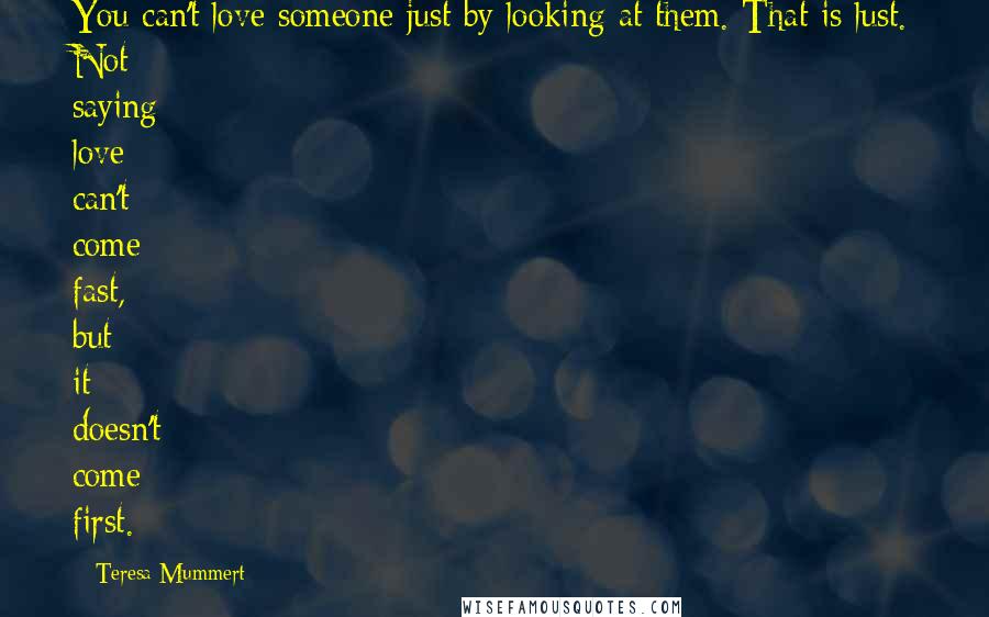 Teresa Mummert Quotes: You can't love someone just by looking at them. That is lust. Not saying love can't come fast, but it doesn't come first.