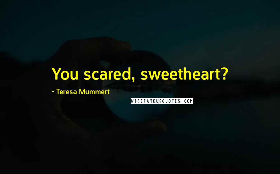 Teresa Mummert Quotes: You scared, sweetheart?