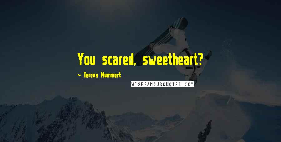 Teresa Mummert Quotes: You scared, sweetheart?