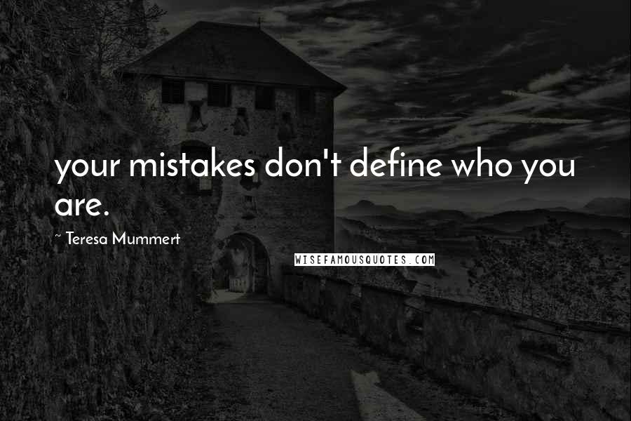 Teresa Mummert Quotes: your mistakes don't define who you are.