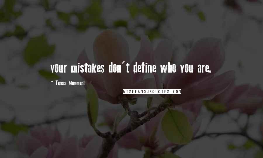 Teresa Mummert Quotes: your mistakes don't define who you are.