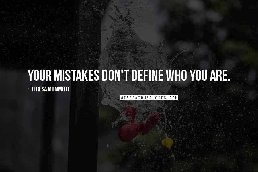 Teresa Mummert Quotes: your mistakes don't define who you are.